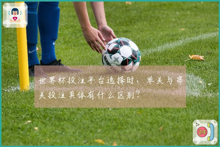 世界杯投注平台选择时，单关与串关投注具体有什么区别？
