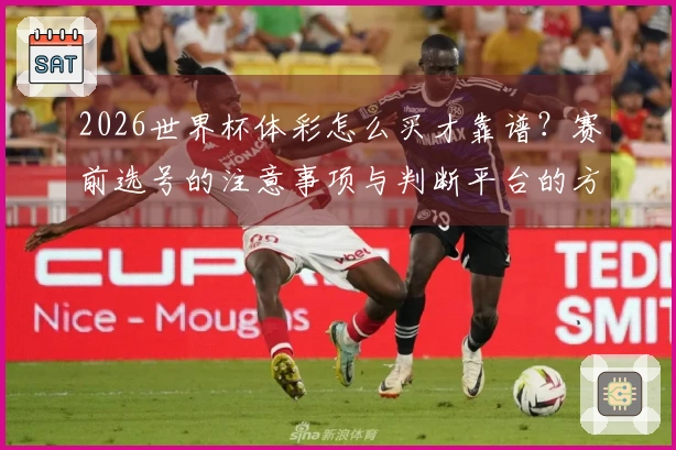 2026世界杯体彩怎么买才靠谱？赛前选号的注意事项与判断平台的方法